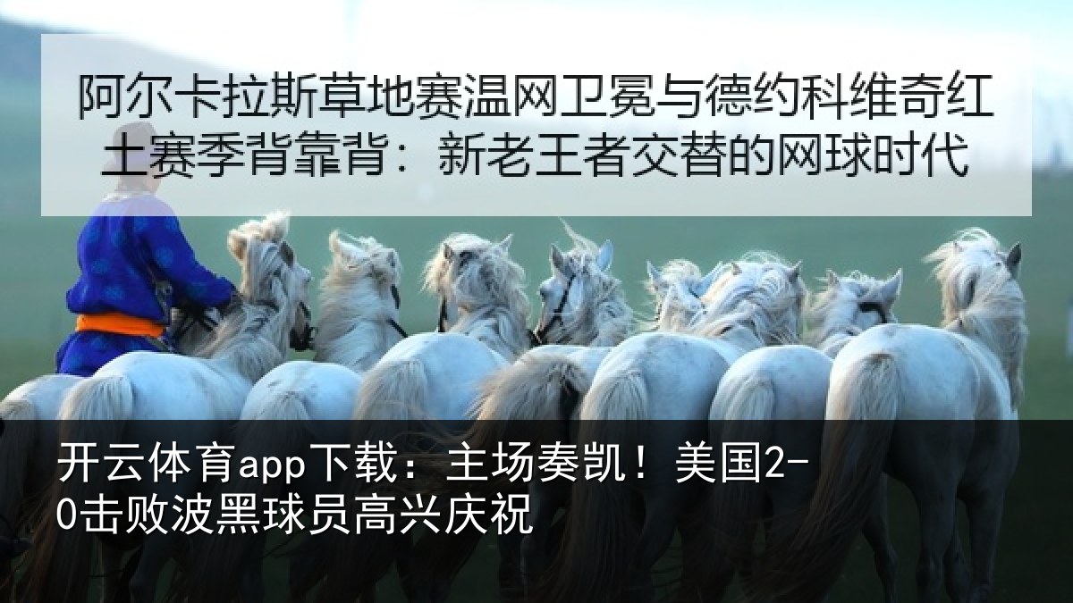 开云体育app下载：主场奏凯！美国2-0击败波黑球员高兴庆祝