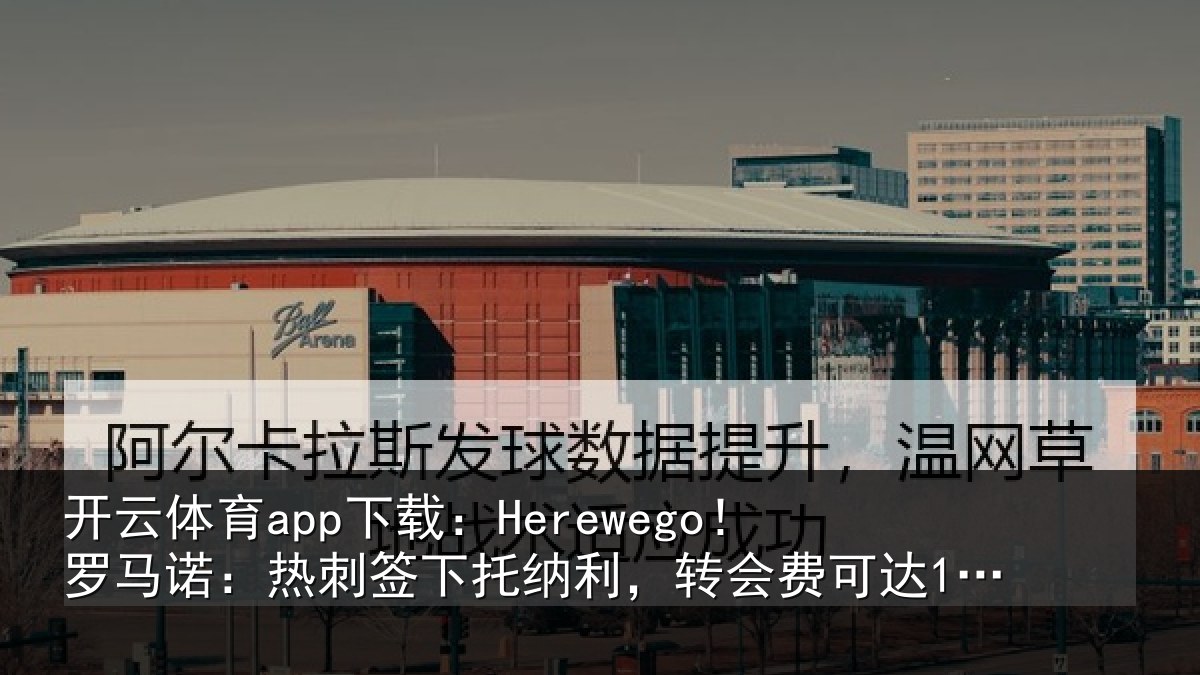 开云体育app下载：Herewego！罗马诺：热刺签下托纳利，转会费可达1亿镑