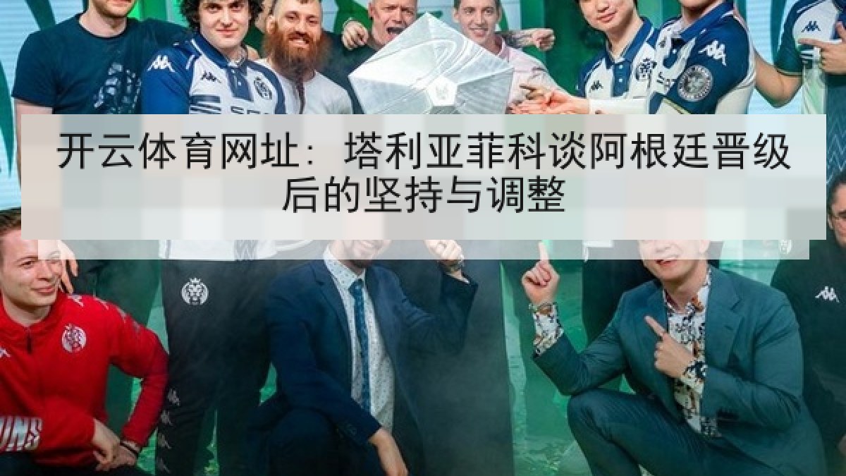 开云体育网址: 塔利亚菲科谈阿根廷晋级后的坚持与调整 开云体育网址: 塔利亚菲科谈阿根廷晋级后的坚持与调整