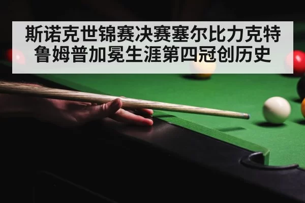斯诺克世锦赛决赛塞尔比力克特鲁姆普加冕生涯第四冠创历史