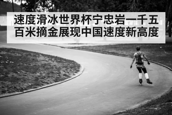速度滑冰世界杯宁忠岩一千五百米摘金展现中国速度新高度