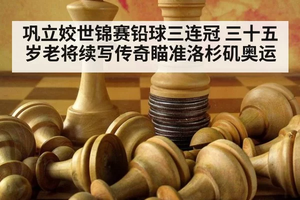 巩立姣世锦赛铅球三连冠 三十五岁老将续写传奇瞄准洛杉矶奥运
