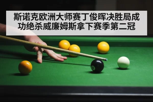 斯诺克欧洲大师赛丁俊晖决胜局成功绝杀威廉姆斯拿下赛季第二冠