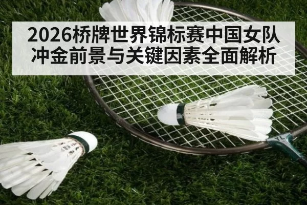 2026桥牌世界锦标赛中国女队冲金前景与关键因素全面解析
