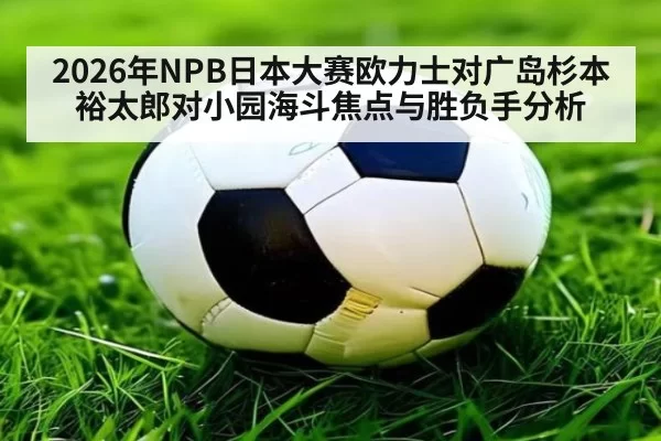 2026年NPB日本大赛欧力士对广岛杉本裕太郎对小园海斗焦点与胜负手分析